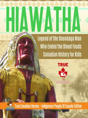 cover image of Hiawatha--Legend of the Onondaga Man Who Ended the Blood Feuds--Canadian History for Kids--True Canadian Heroes--Indigenous People of Canada Edition